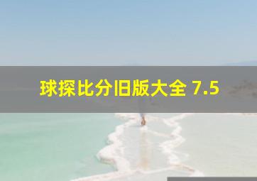 球探比分旧版大全 7.5